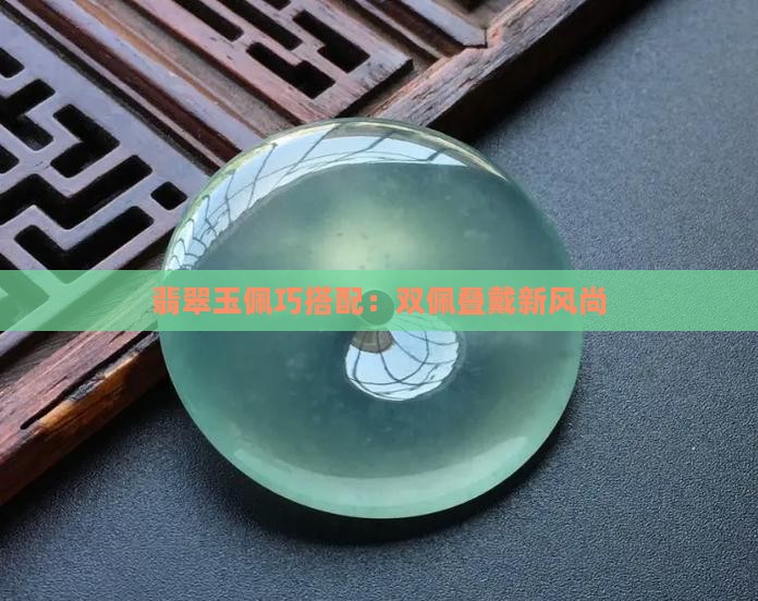 翡翠玉佩巧搭配：双佩叠戴新风尚