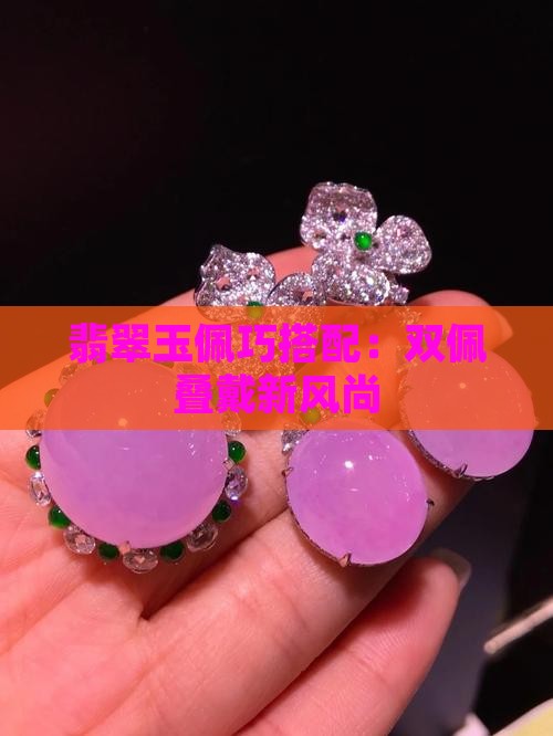 翡翠玉佩巧搭配：双佩叠戴新风尚