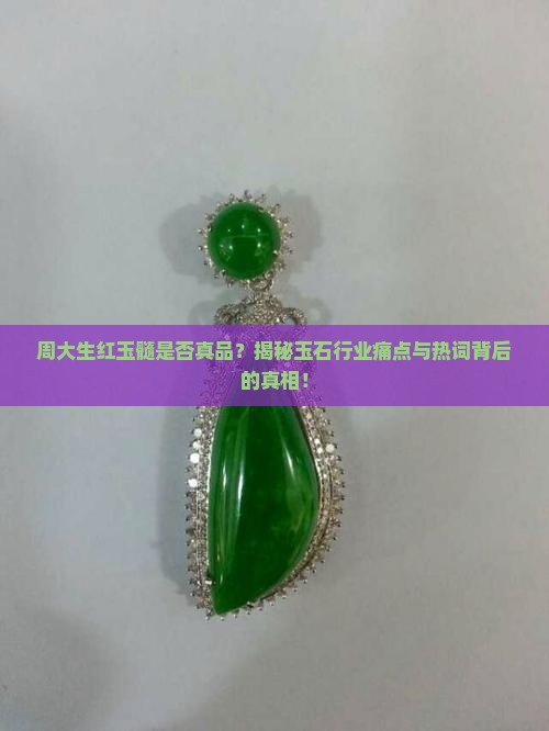 周大生红玉髓是否真品？揭秘玉石行业痛点与热词背后的真相！