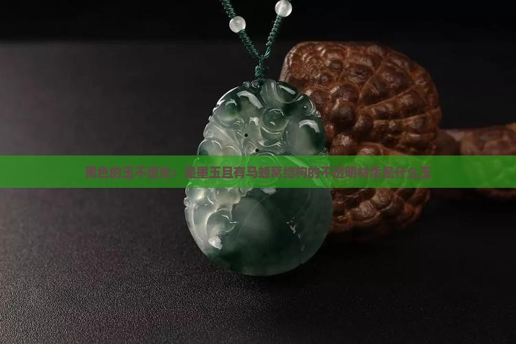 黑色的玉不透光：是墨玉且有马蜂窝结构的不透明材质是什么玉