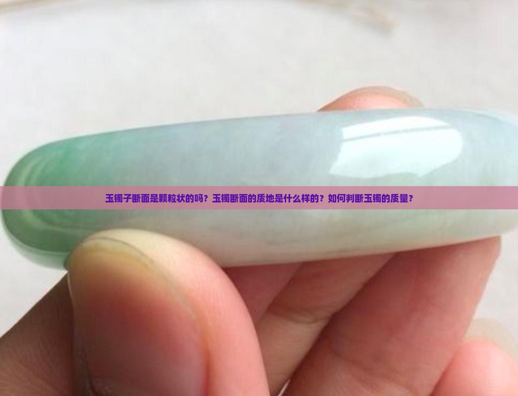 玉镯子断面是颗粒状的吗？玉镯断面的质地是什么样的？如何判断玉镯的质量？