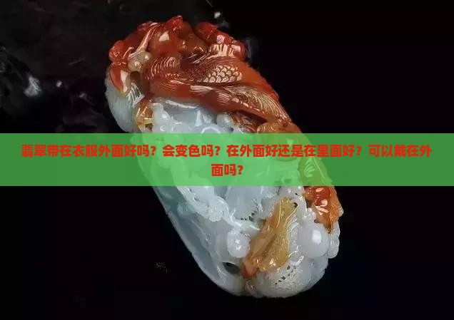 翡翠带在衣服外面好吗？会变色吗？在外面好还是在里面好？可以戴在外面吗？