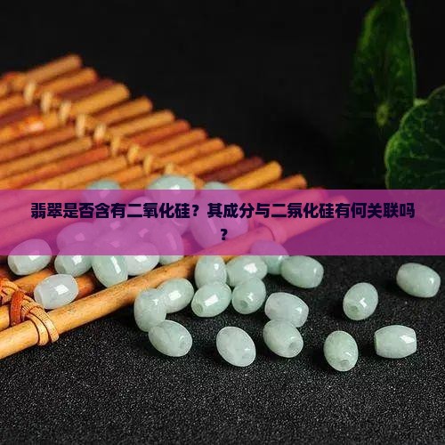 翡翠是否含有二氧化硅？其成分与二氛化硅有何关联吗？