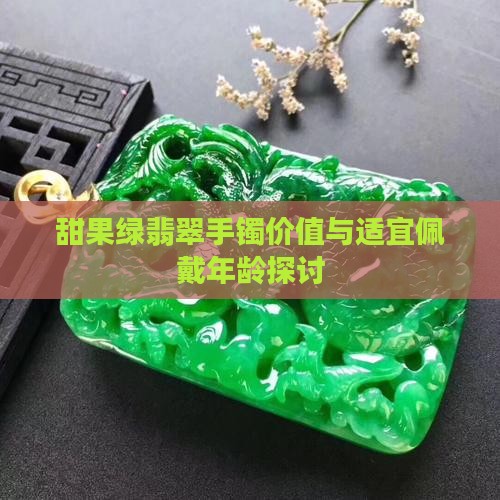 甜果绿翡翠手镯价值与适宜佩戴年龄探讨