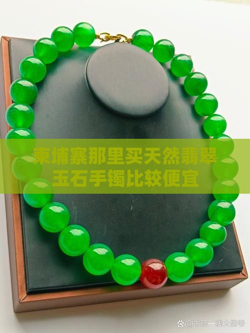 柬埔寨那里买天然翡翠玉石手镯比较便宜