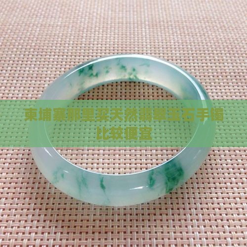 柬埔寨那里买天然翡翠玉石手镯比较便宜