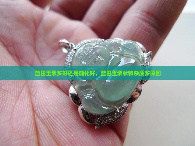 蓝田玉絮多好还是糖化好，蓝田玉絮状物杂质多原因