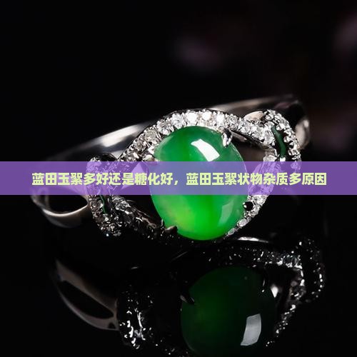 蓝田玉絮多好还是糖化好，蓝田玉絮状物杂质多原因