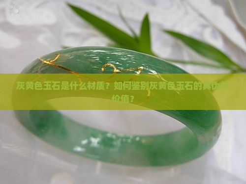 灰黄色玉石是什么材质？如何鉴别灰黄色玉石的真伪与价值？