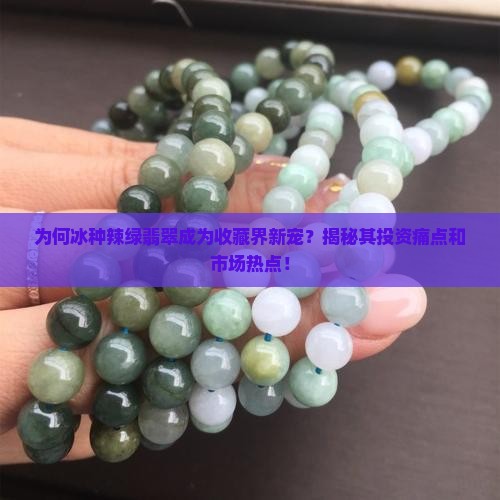 为何冰种辣绿翡翠成为收藏界新宠？揭秘其投资痛点和市场热点！