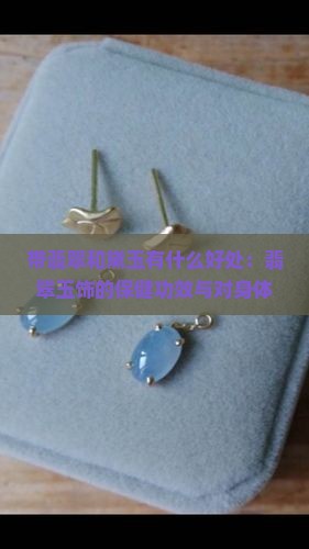 带翡翠和黛玉有什么好处：翡翠玉饰的保健功效与对身体的好处