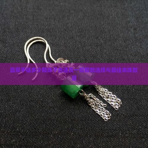翡翠手链多少颗珠子合适及一般颗数选择与最佳串珠数量