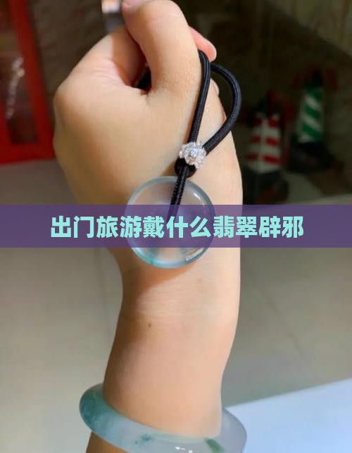 出门旅游戴什么翡翠辟邪