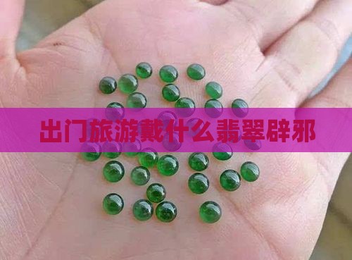 出门旅游戴什么翡翠辟邪