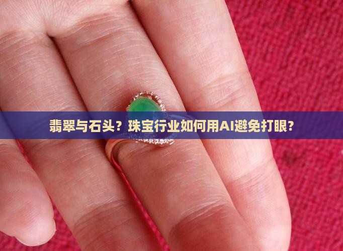 翡翠与石头？珠宝行业如何用AI避免打眼？