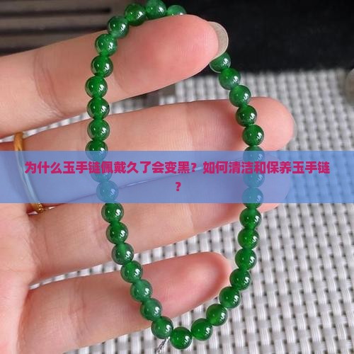 为什么玉手链佩戴久了会变黑？如何清洁和保养玉手链？