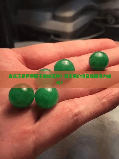 青龙玉是否等同于金坤玉种？其市场价值及收藏潜力如何？