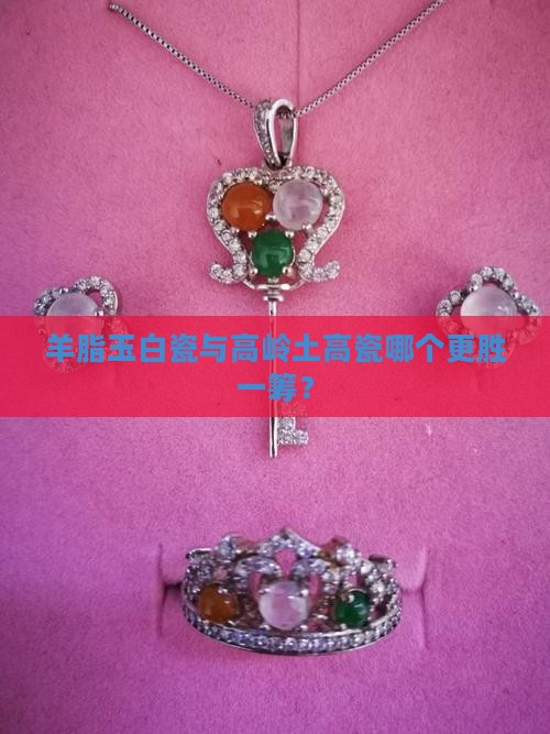 羊脂玉白瓷与高岭土高瓷哪个更胜一筹？