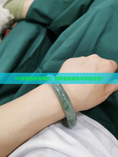 99翡翠圆条带两条，如何鉴别真伪与评估价值？