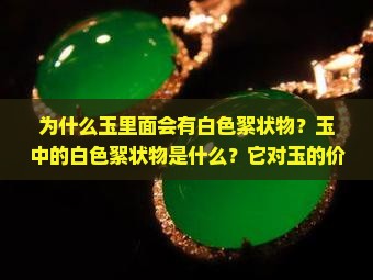 为什么玉里面会有白色絮状物？玉中的白色絮状物是什么？它对玉的价值有影响吗？