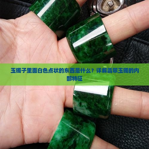 玉镯子里面白色点状的东西是什么？详解翡翠玉镯的内部特征