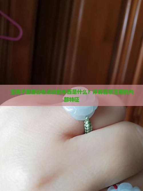 玉镯子里面白色点状的东西是什么？详解翡翠玉镯的内部特征