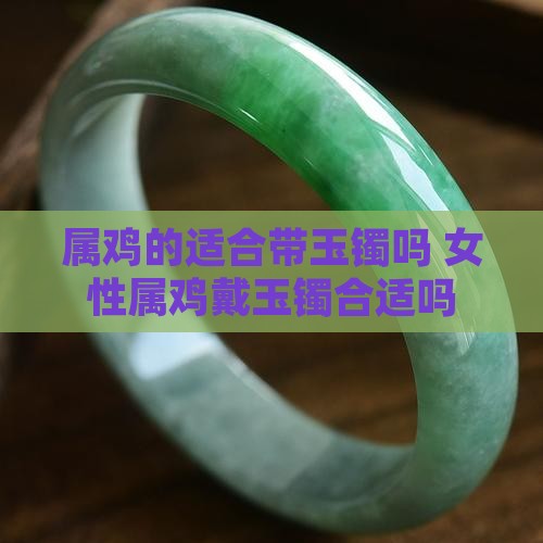 属鸡的适合带玉镯吗 女性属鸡戴玉镯合适吗