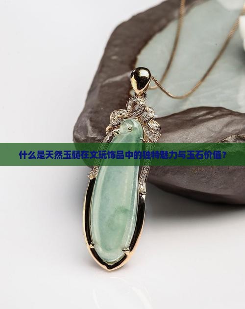 什么是天然玉髓在文玩饰品中的独特魅力与玉石价值？