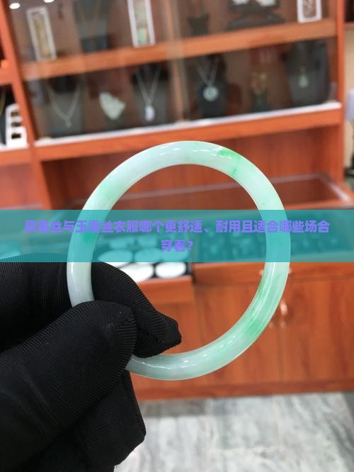 桑蚕丝与玉蚕丝衣服哪个更舒适、耐用且适合哪些场合穿着？