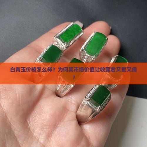 白青玉价格怎么样？为何其市场价值让收藏者又爱又痛？