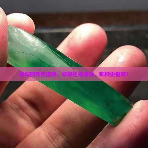 翡翠的颜色选择：翠绿还是暗绿，哪种更值钱？
