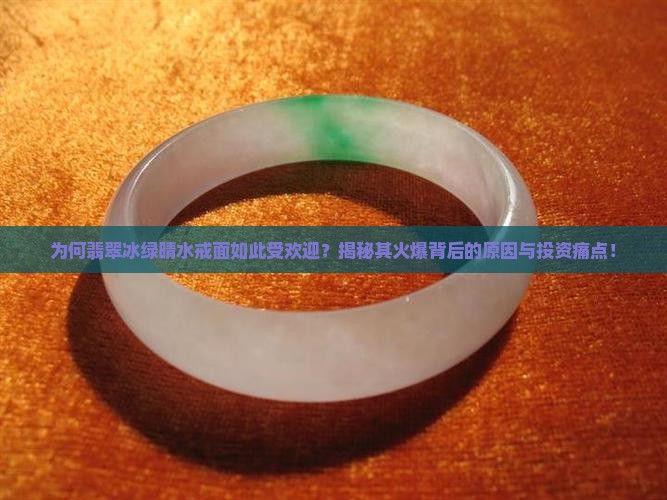为何翡翠冰绿晴水戒面如此受欢迎？揭秘其火爆背后的原因与投资痛点！