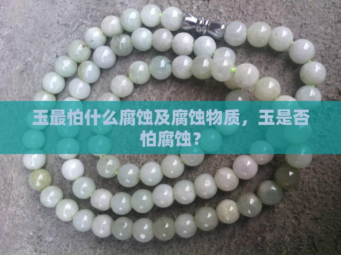 玉最怕什么腐蚀及腐蚀物质，玉是否怕腐蚀？