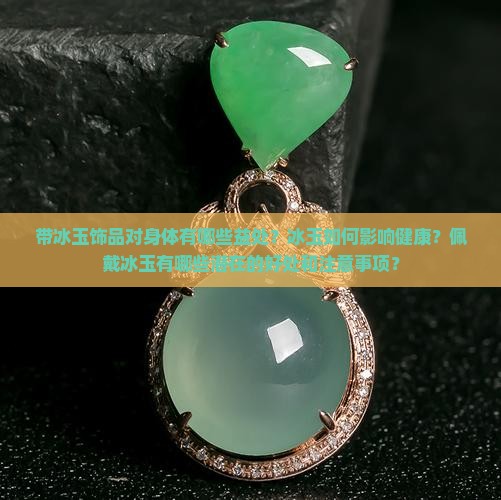 带冰玉饰品对身体有哪些益处？冰玉如何影响健康？佩戴冰玉有哪些潜在的好处和注意事项？