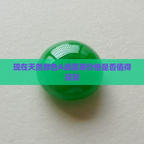 现在天然颜色A级翡翠价格是否值得投资