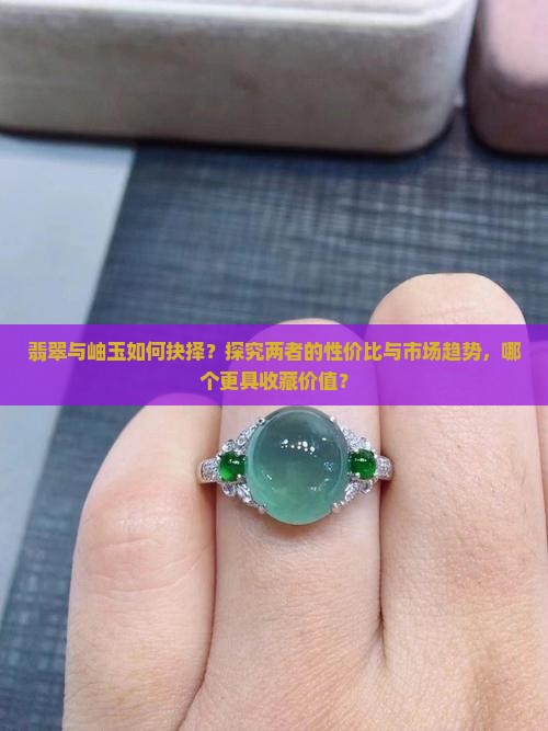 翡翠与岫玉如何抉择？探究两者的性价比与市场趋势，哪个更具收藏价值？