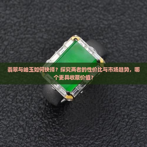 翡翠与岫玉如何抉择？探究两者的性价比与市场趋势，哪个更具收藏价值？