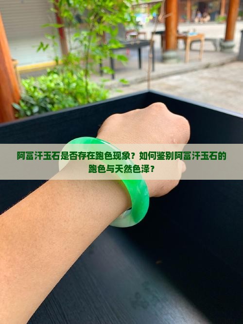 阿富汗玉石是否存在跑色现象？如何鉴别阿富汗玉石的跑色与天然色泽？