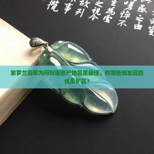 紫罗兰翡翠为何在哪些产地品质最佳，有哪些新发现的优质矿区？