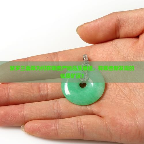 紫罗兰翡翠为何在哪些产地品质最佳，有哪些新发现的优质矿区？