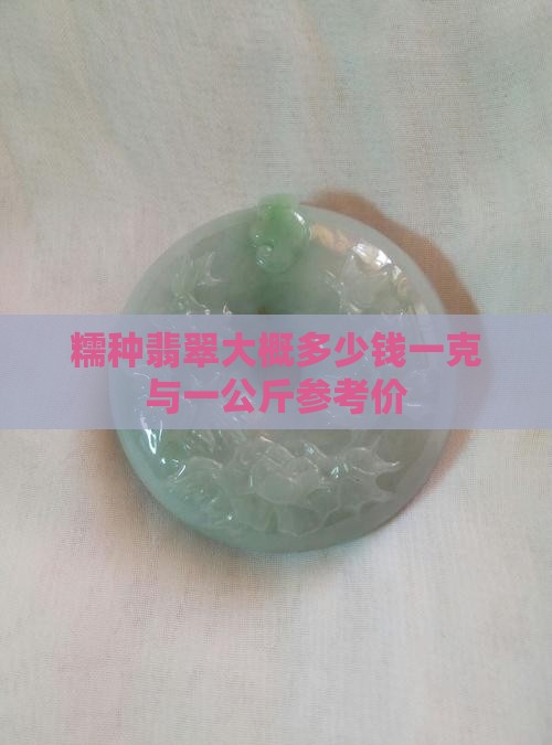 糯种翡翠大概多少钱一克与一公斤参考价