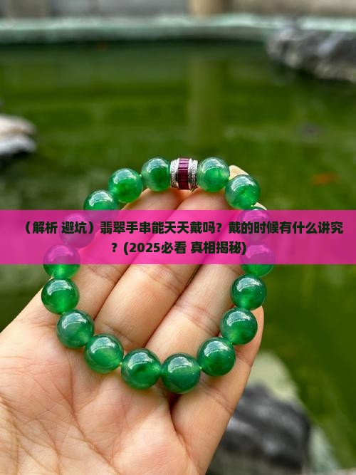 翡翠手串能戴吗有讲究吗
