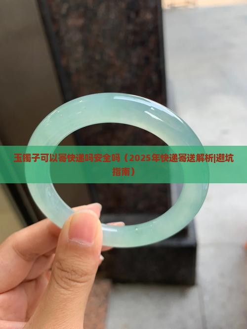 玉镯子可以寄快递吗安全吗