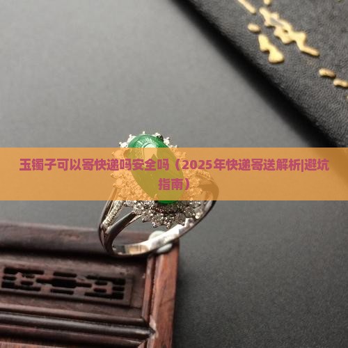 玉镯子可以寄快递吗安全吗