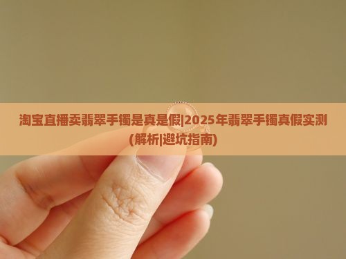 淘宝直播卖翡翠手镯是真是假