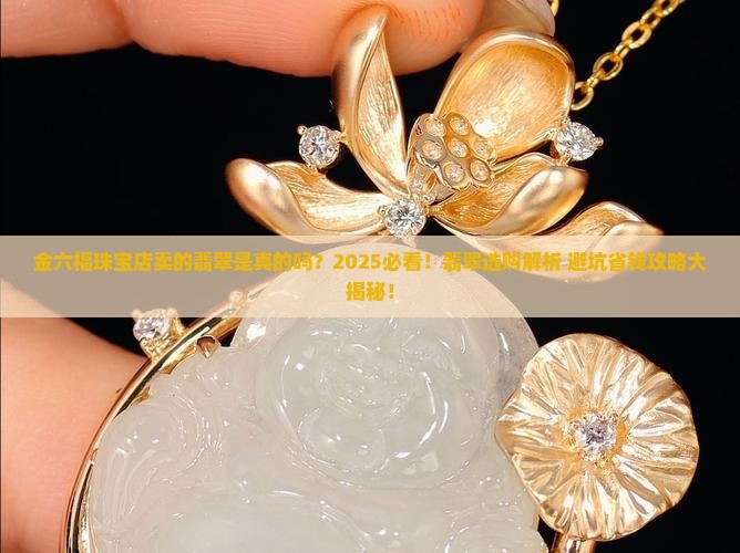 金六福珠宝店卖的翡翠是真的吗