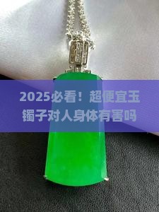 超便宜的玉镯子对人身体有害吗