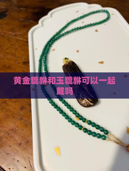 黄金和玉貔貅可以一起戴吗