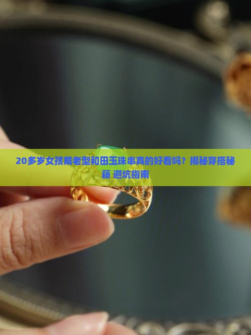 20多岁的女孩戴老型和田玉珠串好看吗