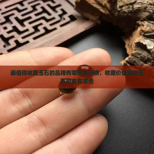最值得收藏玉石的品牌 最值得收藏玉石的品牌